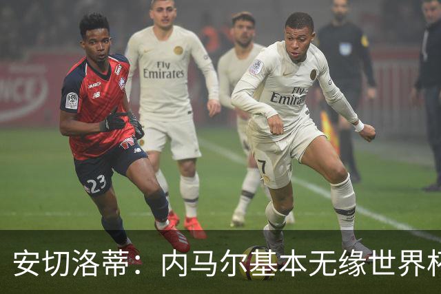 安切洛蒂：内马尔基本无缘世界杯首战 右小腿仍旧有肿胀